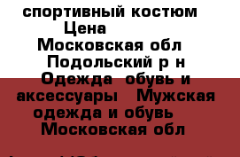 спортивный костюм › Цена ­ 5 000 - Московская обл., Подольский р-н Одежда, обувь и аксессуары » Мужская одежда и обувь   . Московская обл.